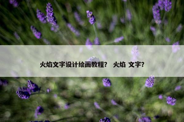 火焰文字设计绘画教程？ 火焰 文字？