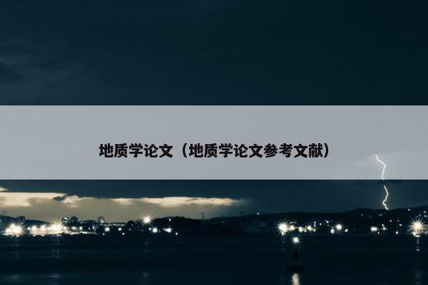 地质学论文（地质学论文参考文献）