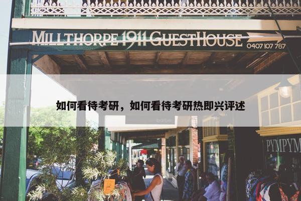 如何看待考研，如何看待考研热即兴评述