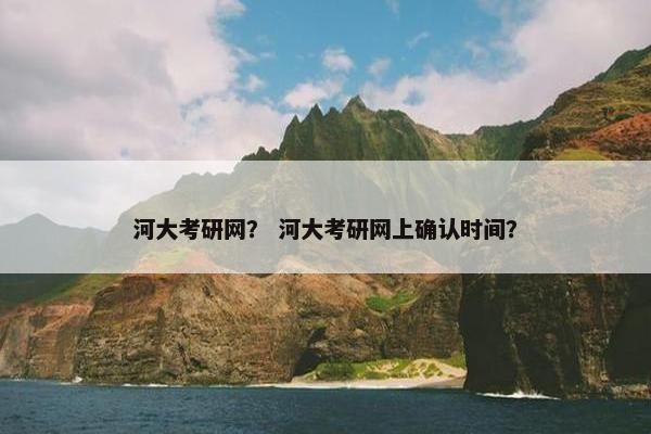 河大考研网？ 河大考研网上确认时间？