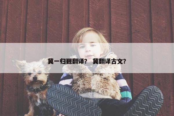 冀一归觐翻译？ 冀翻译古文？