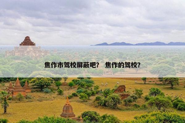 焦作市驾校屏蔽吧？ 焦作的驾校？