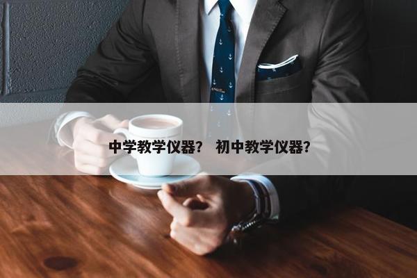 中学教学仪器？ 初中教学仪器？
