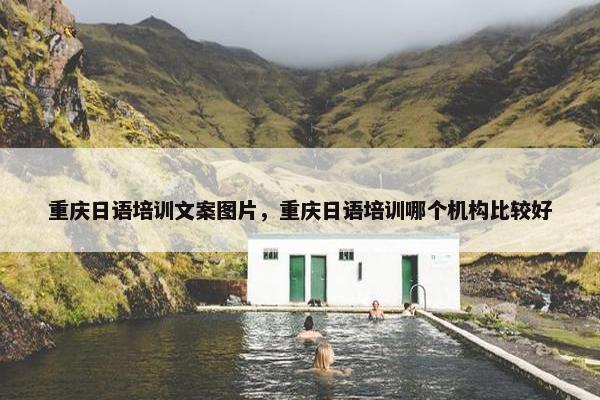 重庆日语培训文案图片，重庆日语培训哪个机构比较好