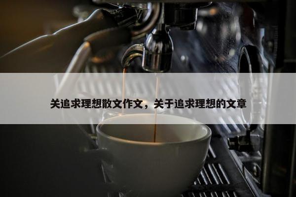 关追求理想散文作文，关于追求理想的文章