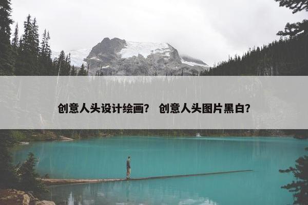 创意人头设计绘画？ 创意人头图片黑白？