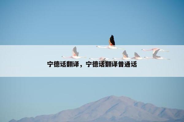 宁德话翻译，宁德话翻译普通话
