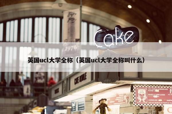 英国ucl大学全称（英国ucl大学全称叫什么）