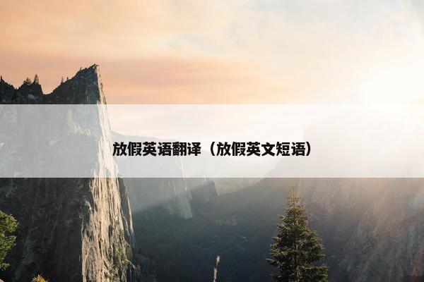 放假英语翻译（放假英文短语）