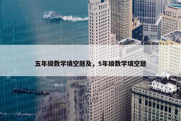 五年级数学填空题及，5年级数学填空题