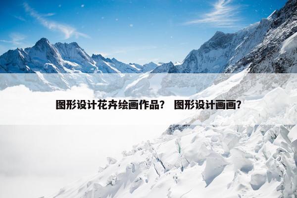 图形设计花卉绘画作品？ 图形设计画画？