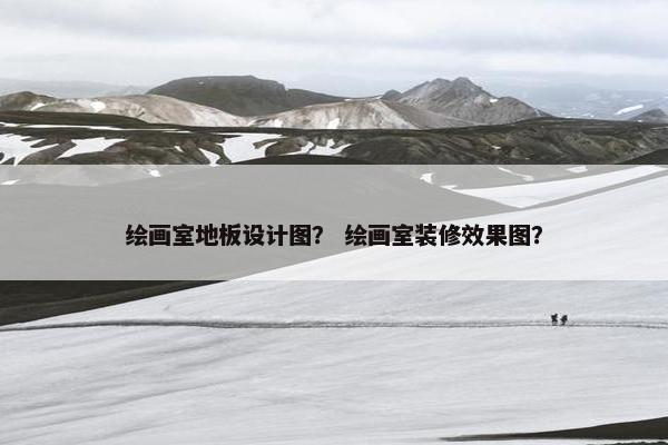 绘画室地板设计图？ 绘画室装修效果图？
