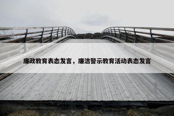 廉政教育表态发言，廉洁警示教育活动表态发言