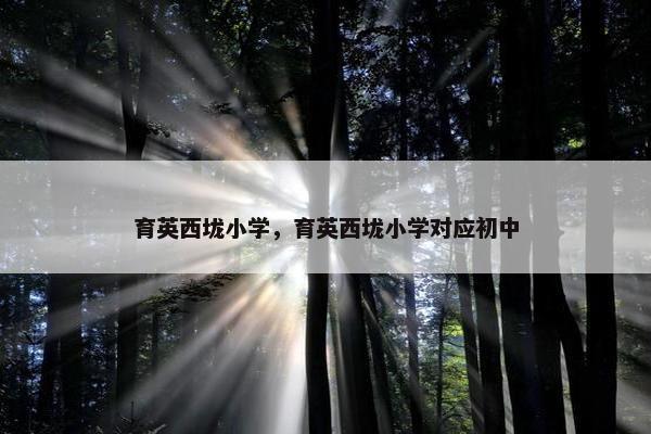 育英西垅小学，育英西垅小学对应初中