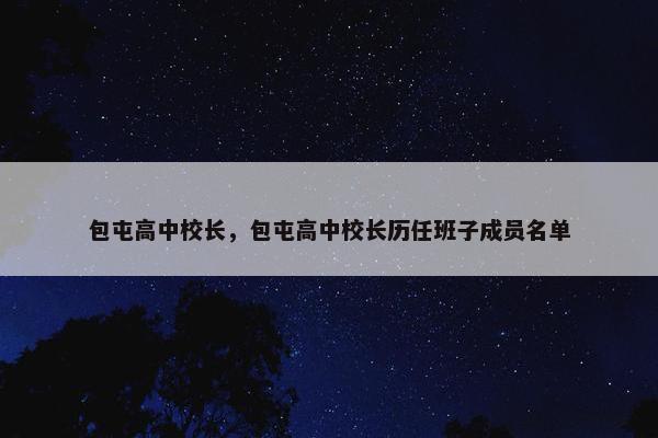 包屯高中校长，包屯高中校长历任班子成员名单