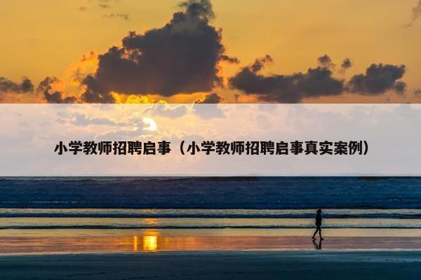 小学教师招聘启事（小学教师招聘启事真实案例）