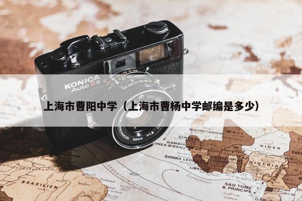上海市曹阳中学（上海市曹杨中学邮编是多少）