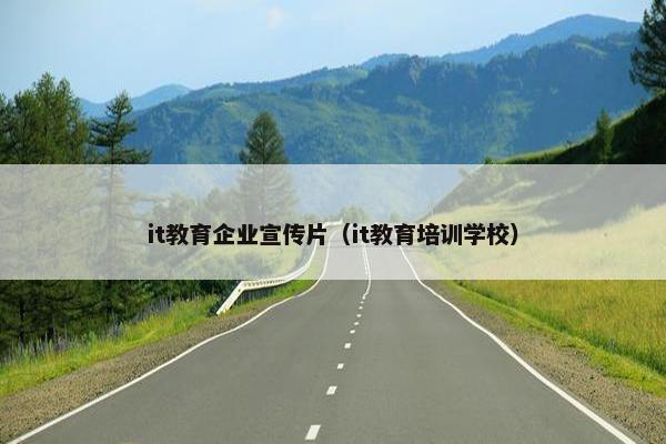 it教育企业宣传片（it教育培训学校）