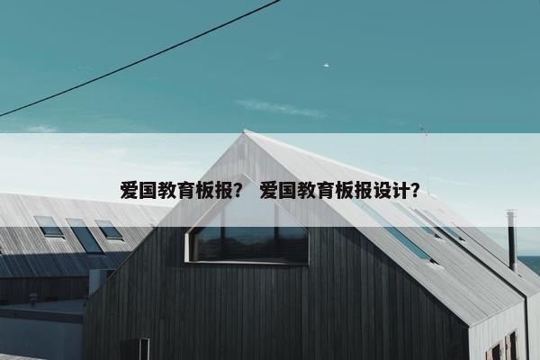 爱国教育板报？ 爱国教育板报设计？