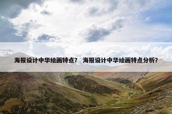 海报设计中华绘画特点？ 海报设计中华绘画特点分析？