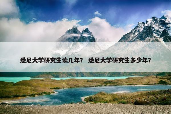 悉尼大学研究生读几年？ 悉尼大学研究生多少年？