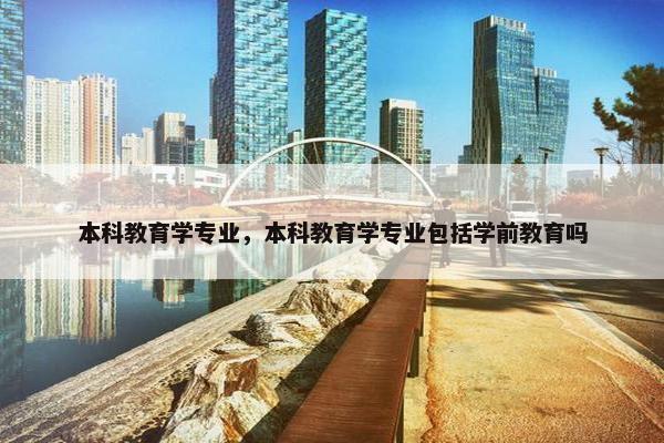 本科教育学专业，本科教育学专业包括学前教育吗