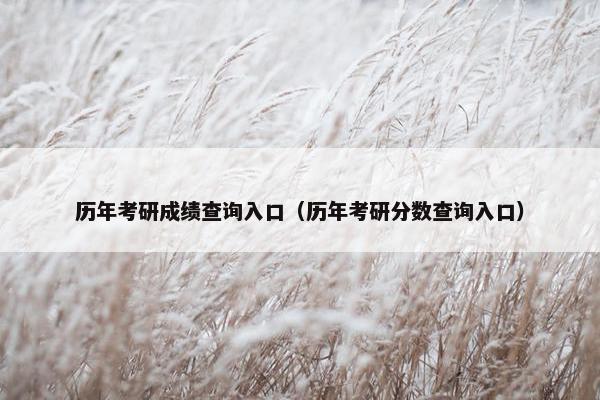 历年考研成绩查询入口（历年考研分数查询入口）