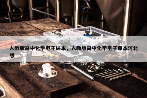 人教版高中化学电子课本，人教版高中化学电子课本河北版