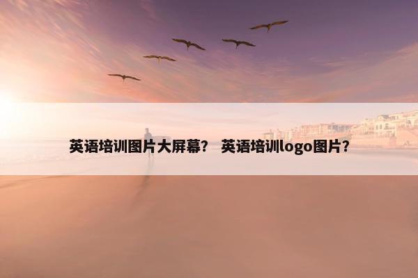 英语培训图片大屏幕？ 英语培训logo图片？