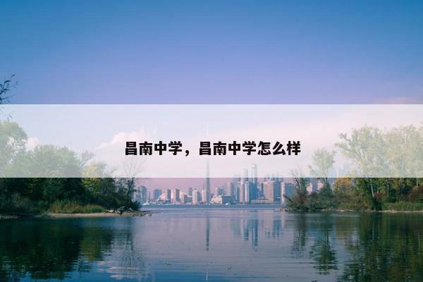 昌南中学，昌南中学怎么样