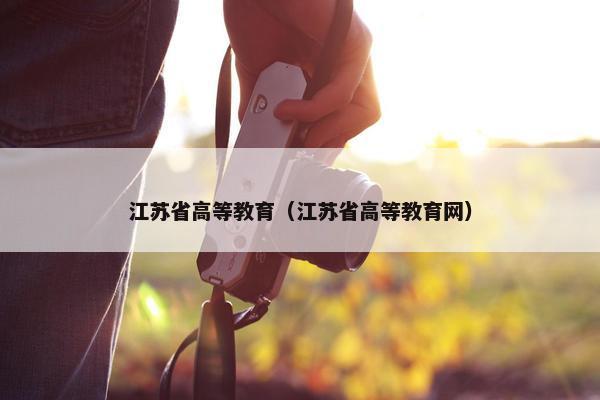 江苏省高等教育（江苏省高等教育网）