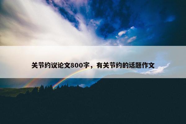 关节约议论文800字，有关节约的话题作文