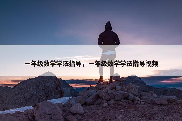 一年级数学学法指导，一年级数学学法指导视频