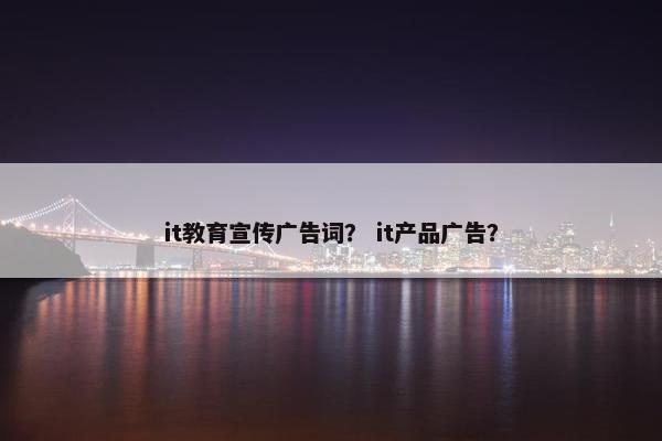 it教育宣传广告词？ it产品广告？
