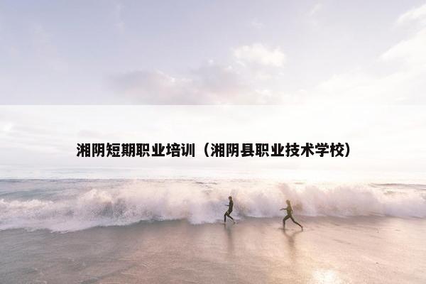 湘阴短期职业培训（湘阴县职业技术学校）