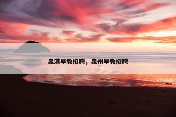 泉港早教招聘，泉州早教招聘