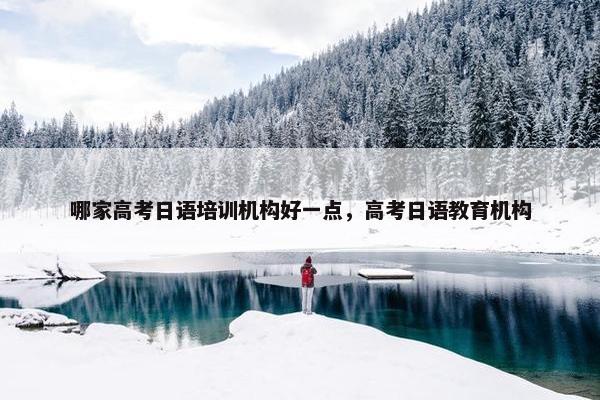 哪家高考日语培训机构好一点，高考日语教育机构