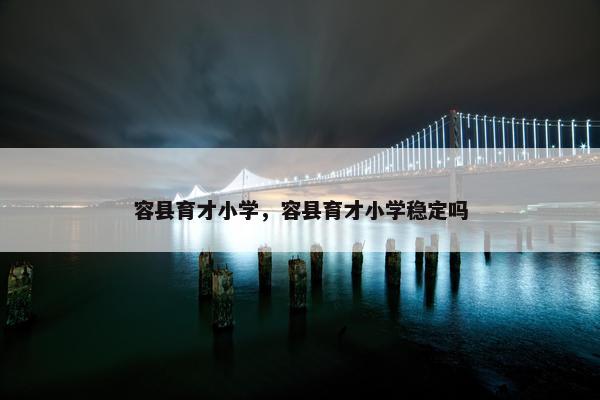 容县育才小学，容县育才小学稳定吗