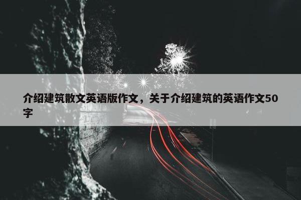 介绍建筑散文英语版作文，关于介绍建筑的英语作文50字