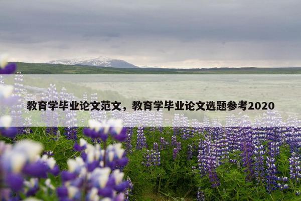 教育学毕业论文范文，教育学毕业论文选题参考2020