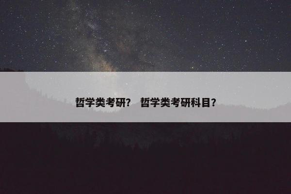 哲学类考研？ 哲学类考研科目？