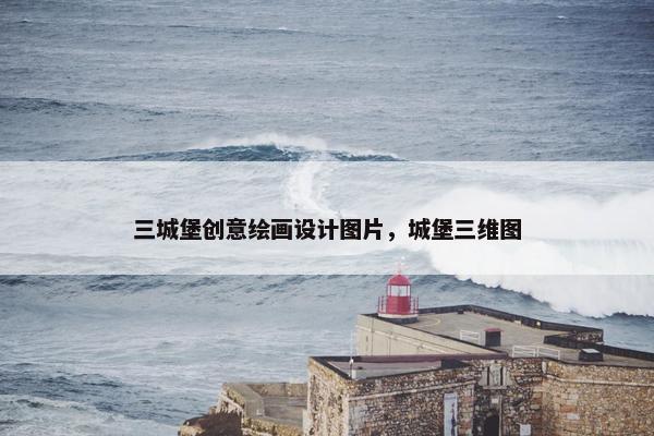 三城堡创意绘画设计图片，城堡三维图
