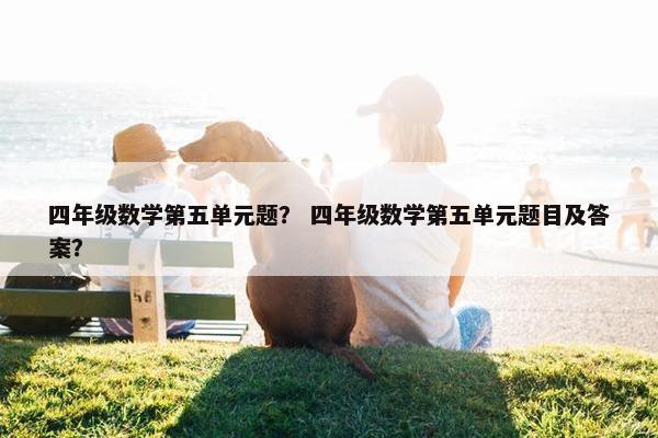 四年级数学第五单元题？ 四年级数学第五单元题目及答案？