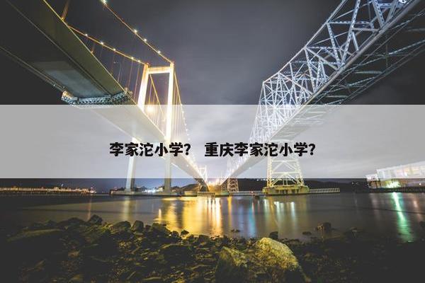 李家沱小学？ 重庆李家沱小学？
