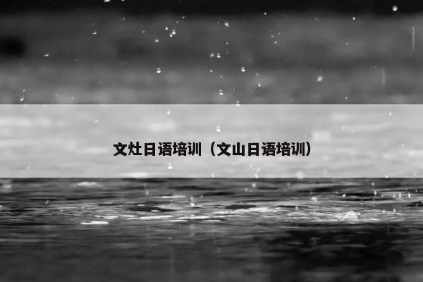 文灶日语培训（文山日语培训）