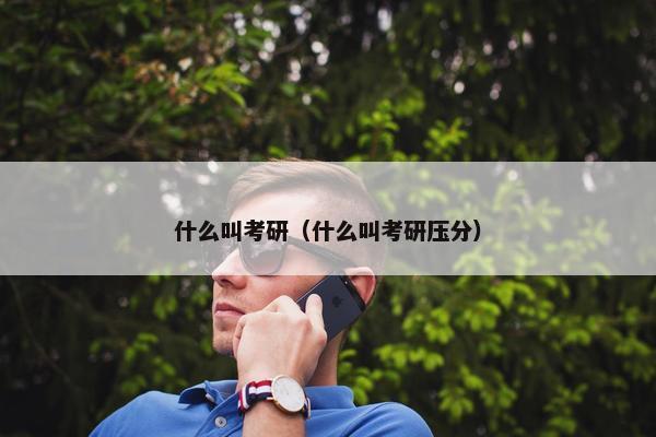 什么叫考研（什么叫考研压分）