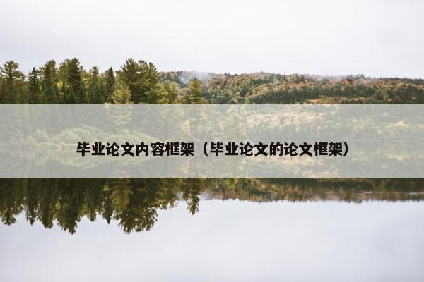 毕业论文内容框架（毕业论文的论文框架）