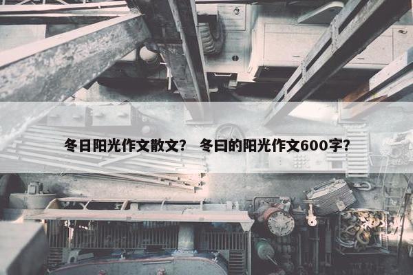 冬日阳光作文散文？ 冬曰的阳光作文600字？