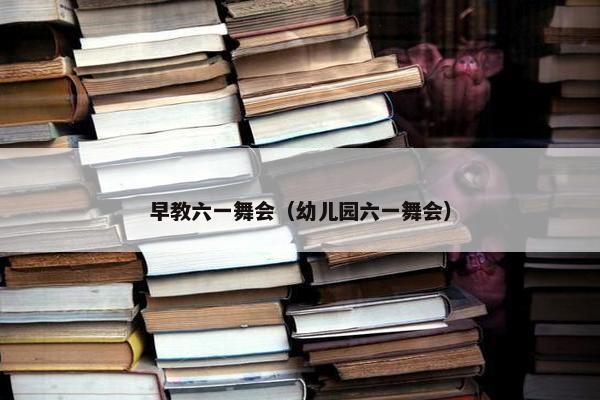 早教六一舞会（幼儿园六一舞会）