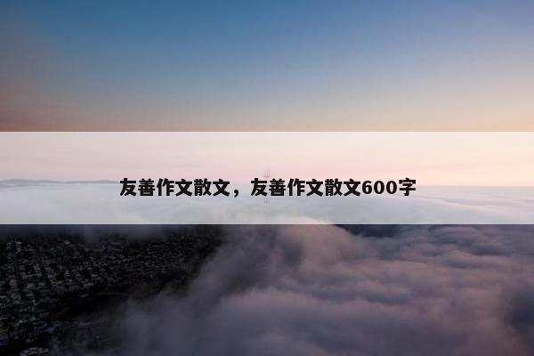 友善作文散文，友善作文散文600字